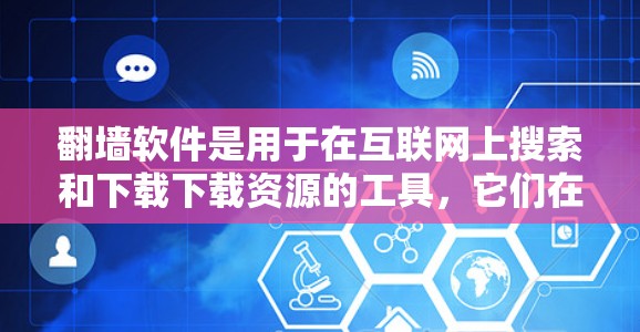 翻墙软件是用于在互联网上搜索和下载下载资源的工具，它们在访问资源时需要启用翻墙功能。以下是一些常见的翻墙软件及其适用场景