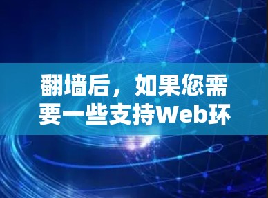 翻墙后，如果您需要一些支持Web环境的软件或工具，以下是一些推荐的选择，它们涵盖了多样化的功能，适合不同需求