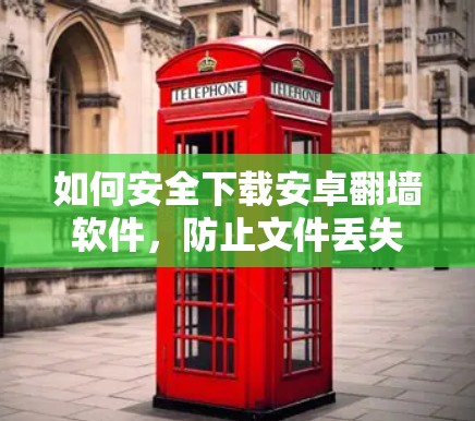 如何安全下载安卓翻墙软件，防止文件丢失和访问风险
