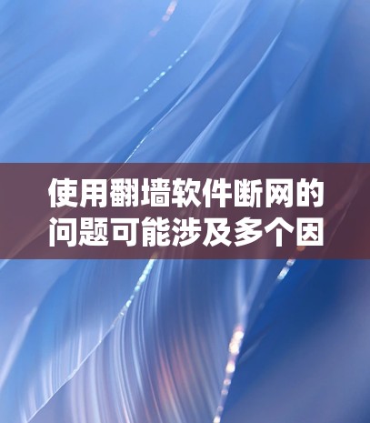 使用翻墙软件断网的问题可能涉及多个因素，包括网络连接、软件本身、设备状况、操作系统版本以及其他网络服务工具。为了有效解决这个问题，可以按照以下步骤进行排查和解决问题
