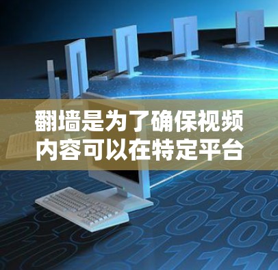 翻墙是为了确保视频内容可以在特定平台播放而自动调整访问权限的软件。以下是几种常见的翻墙工具和方法