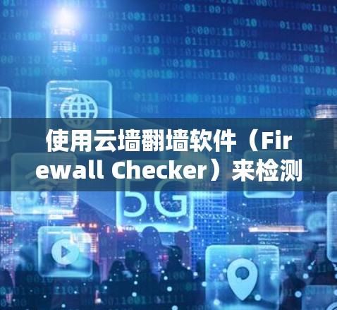 使用云墙翻墙软件（Firewall Checker）来检测网络是否被入侵或检测到恶意软件和IP地址，可以按照以下步骤进行