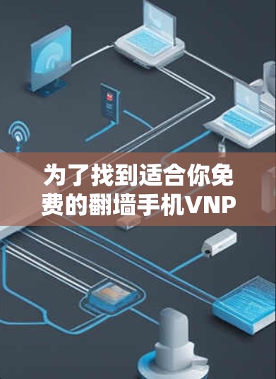 为了找到适合你免费的翻墙手机VNP软件，以下是一些推荐和建议，帮助你选择合适的软件