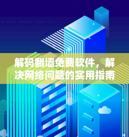 解码翻墙免费软件,解决网络问题的实用指南 解码翻墙免费软件,解决网络问题的实用指南