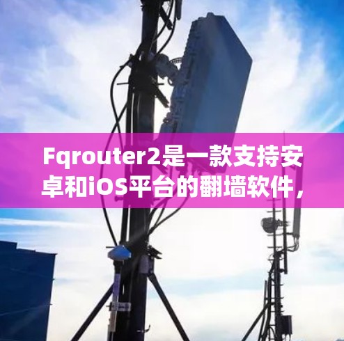 Fqrouter2是一款支持安卓和iOS平台的翻墙软件，旨在通过互联网访问国内服务器，降低数据传输负担。以下是关于Fqrouter2的详细信息