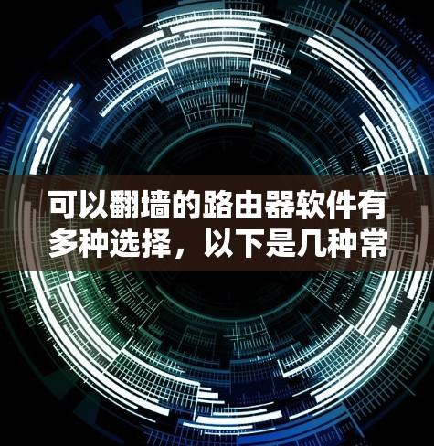 可以翻墙的路由器软件有多种选择,以下是几种常见的推荐 可以翻墙的路由器软件有多种选择,以下是几种常见的推荐