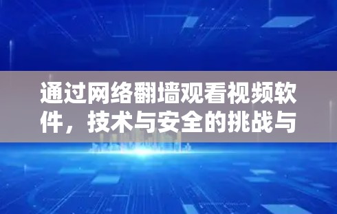 通过网络翻墙观看视频软件,技术与安全的挑战与解决方案 通过网络翻墙观看视频软件,技术与安全的挑战与解决方案
