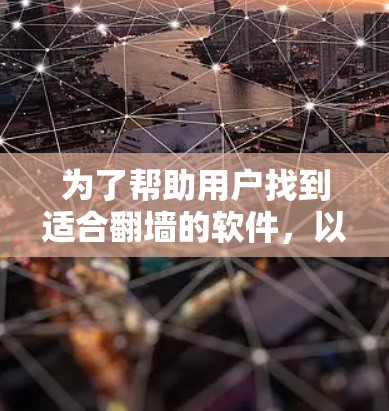 为了帮助用户找到适合翻墙的软件,以下是一些主要的软件推荐,以及它们的特点和适用场景 为了帮助用户找到适合翻墙的软件,以下是一些主要的软件推荐,以及它们的特点和适用场景