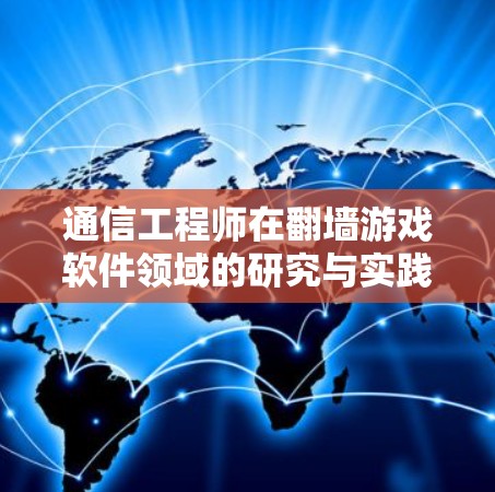 通信工程师在翻墙游戏软件领域的研究与实践 通信工程师在翻墙游戏软件领域的研究与实践