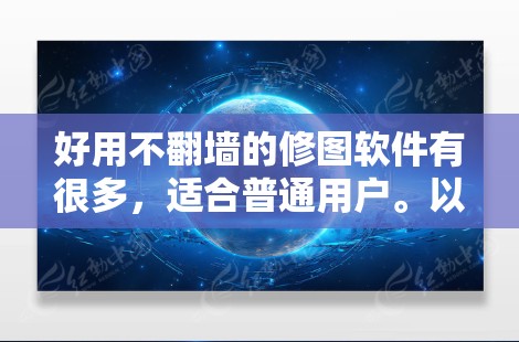 好用不翻墙的修图软件有很多,适合普通用户。以下是一些推荐的免费修图软件,它们功能全面,支持视频剪辑和滤镜应用,适合普通用户使用 好用不翻墙的修图软件有很多,适合普通用户。以下是一些推荐的免费修图软件,它们功能全面,支持视频剪辑和滤镜应用,适合普通用户使用