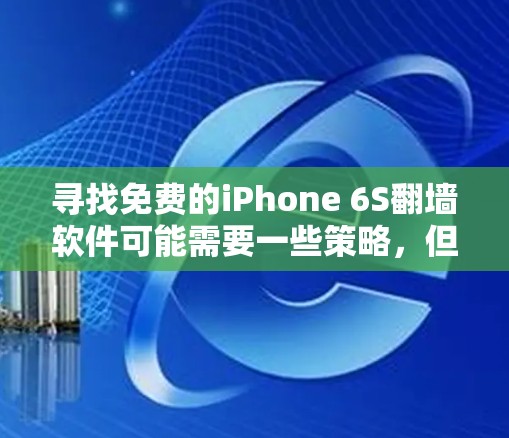 寻找免费的iPhone 6S<strong>翻墙</strong>软件可能需要一些策略，但通常情况下，由于苹果产品本身的设计，<strong>翻墙</strong>可能不会成功。然而，以下是一些可能的步骤或方法，帮助您尝试