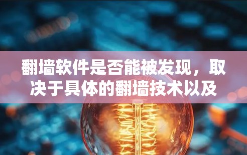 <strong>翻墙</strong>软件是否能被发现，取决于具体的<strong>翻墙</strong>技术以及应用的性质。<strong>翻墙</strong>软件通常是为了保护某些设备或用户免受网络攻击，或者用于特定的访问控制。以下是一些需要考虑的因素