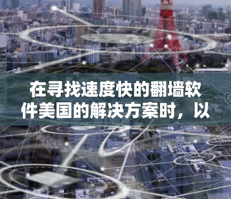 在寻找速度快的<strong>翻墙</strong>软件美国的解决方案时，以下是一些关键信息和建议