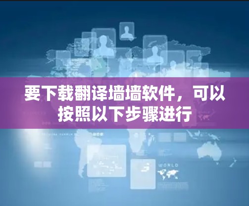 要下载翻译墙墙软件，可以按照以下步骤进行