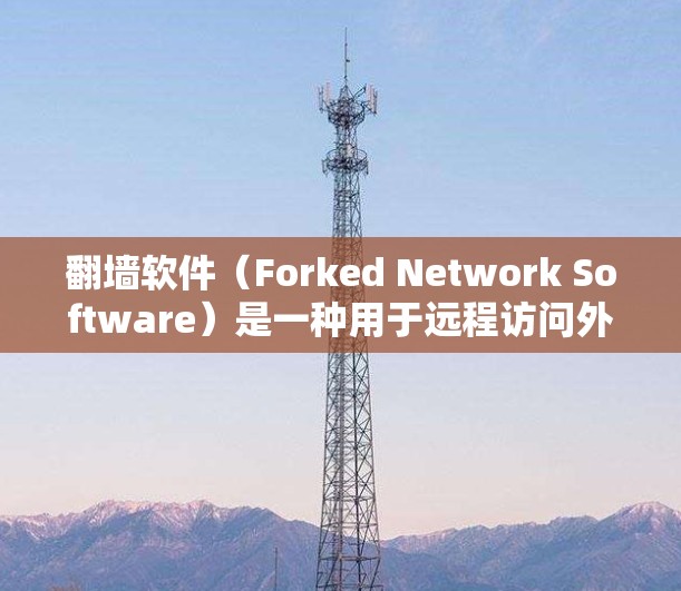 <strong>翻墙</strong>软件（Forked Network Software）是一种用于远程访问外部网络设备的软件，通常用于访问公司服务器、个人备份服务器或内部服务器。其主要功能包括