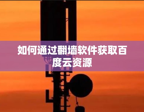 如何通过<strong>翻墙</strong>软件获取百度云资源