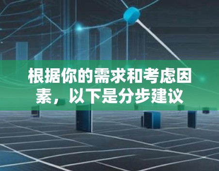 根据你的需求和考虑因素，以下是分步建议