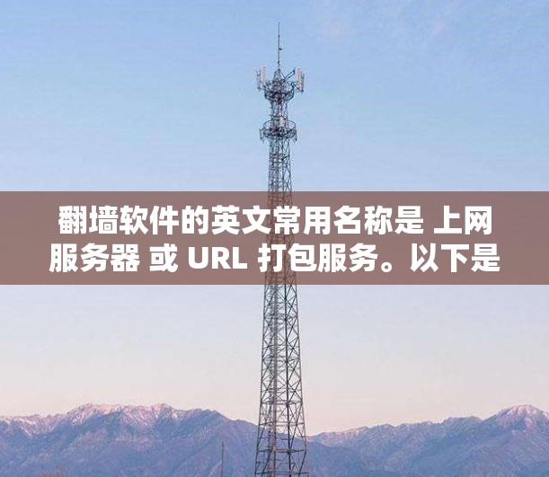 <strong>翻墙</strong>软件的英文常用名称是 上网服务器 或 URL 打包服务。以下是一些关于<strong>翻墙</strong>软件的英文描述