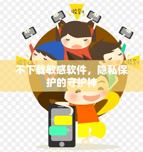 不下载敏感软件,隐私保护的守护神 不下载敏感软件,隐私保护的守护神