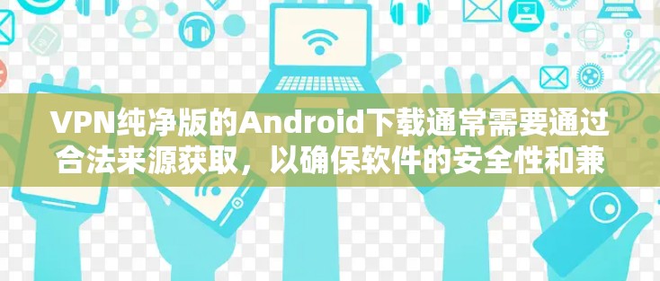 VPN纯净版的Android下载通常需要通过合法来源获取,以确保软件的安全性和兼容性。以下是一些推荐的VPN纯净版软件 VPN纯净版的Android下载通常需要通过合法来源获取,以确保软件的安全性和兼容性。以下是一些推荐的VPN纯净版软件