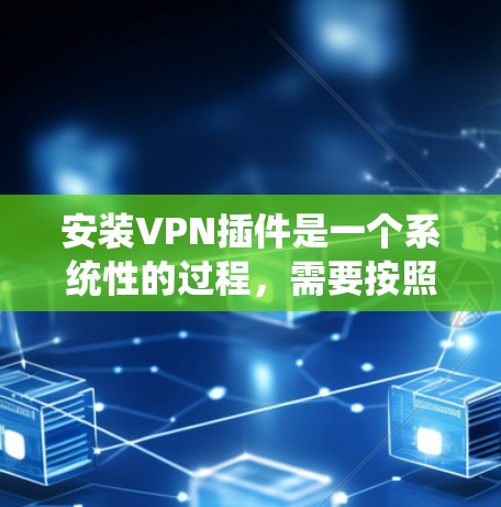 安装VPN插件是一个系统性的过程,需要按照以下步骤进行 安装VPN插件是一个系统性的过程,需要按照以下步骤进行