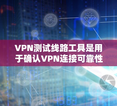 VPN测试线路工具是用于确认VPN连接可靠性和安全性的工具。以下是一些推荐的工具及其功能说明 VPN测试线路工具是用于确认VPN连接可靠性和安全性的工具。以下是一些推荐的工具及其功能说明