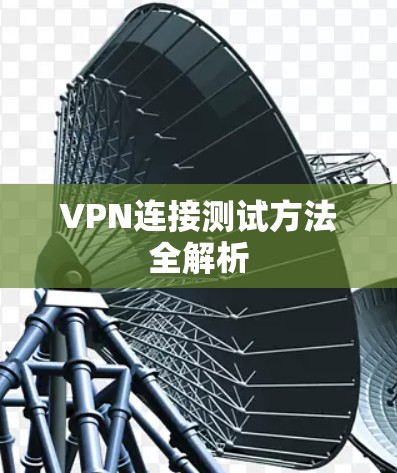 VPN连接测试方法全解析 VPN连接测试方法全解析