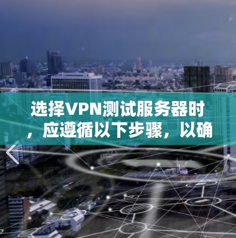 选择VPN测试服务器时,应遵循以下步骤,以确保最佳的体验和安全 选择VPN测试服务器时,应遵循以下步骤,以确保最佳的体验和安全