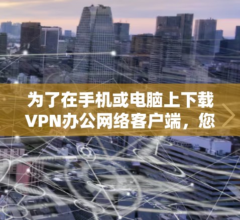 为了在手机或电脑上下载VPN办公网络客户端,您可以按照以下步骤进行操作 为了在手机或电脑上下载VPN办公网络客户端,您可以按照以下步骤进行操作