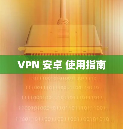 VPN 安卓 使用指南 VPN 安卓 使用指南