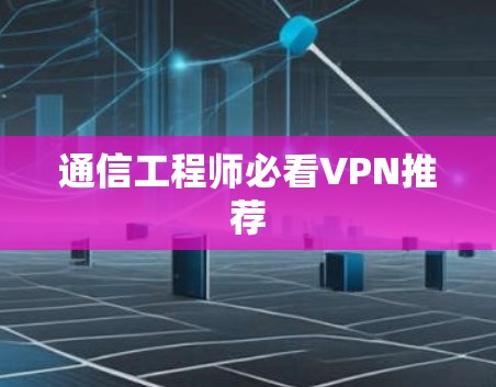 通信工程师必看VPN推荐 通信工程师必看VPN推荐