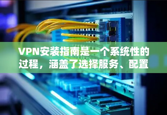VPN安装指南是一个系统性的过程,涵盖了选择服务、配置设备、使用功能以及安全措施。以下是一个分步指南,帮助你系统地学习和使用VPN VPN安装指南是一个系统性的过程,涵盖了选择服务、配置设备、使用功能以及安全措施。以下是一个分步指南,帮助你系统地学习和使用VPN