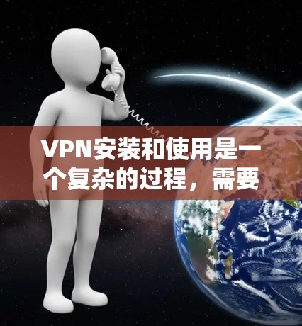 VPN安装和使用是一个复杂的过程,需要仔细操作以确保安全和合规。以下是一个简要的图文教程,帮助你逐步安装和使用VPN VPN安装和使用是一个复杂的过程,需要仔细操作以确保安全和合规。以下是一个简要的图文教程,帮助你逐步安装和使用VPN