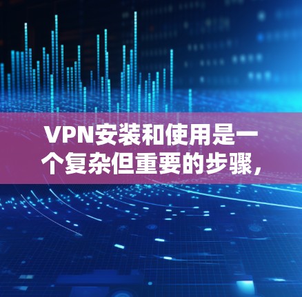VPN安装和使用是一个复杂但重要的步骤,尤其在互联网安全日益严峻的情况下。以下是一个全面的VPN安装和使用教程,涵盖安装软件、配置设置、使用方法、安全注意事项以及问题解决 VPN安装和使用是一个复杂但重要的步骤,尤其在互联网安全日益严峻的情况下。以下是一个全面的VPN安装和使用教程,涵盖安装软件、配置设置、使用方法、安全注意事项以及问题解决