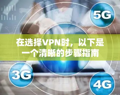 在选择VPN时,以下是一个清晰的步骤指南 在选择VPN时,以下是一个清晰的步骤指南