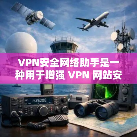 VPN安全网络助手是一种用于增强 VPN 网站安全性的工具,帮助用户更好地保护自己的数据和网络安全。以下是一些常见的 VPN 安全网络助手及其使用方法 VPN安全网络助手是一种用于增强 VPN 网站安全性的工具,帮助用户更好地保护自己的数据和网络安全。以下是一些常见的 VPN 安全网络助手及其使用方法