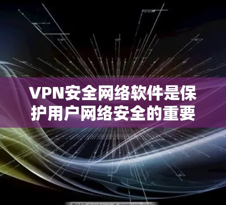VPN安全网络软件是保护用户网络安全的重要工具,其最新版本往往基于最新的技术进步和用户需求。以下是一些常见的VPN安全软件及其特点 VPN安全网络软件是保护用户网络安全的重要工具,其最新版本往往基于最新的技术进步和用户需求。以下是一些常见的VPN安全软件及其特点