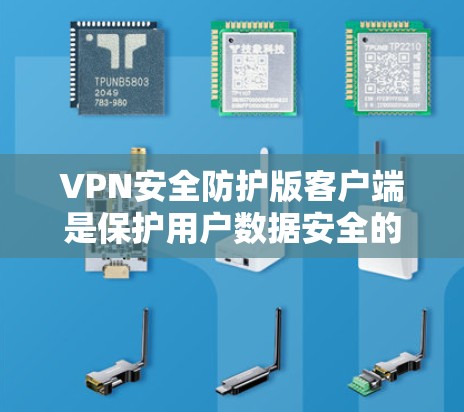 VPN安全防护版客户端是保护用户数据安全的关键工具，它通过多种功能确保数据在传输和接收过程中被加密和保护。以下是对该主题的详细总结