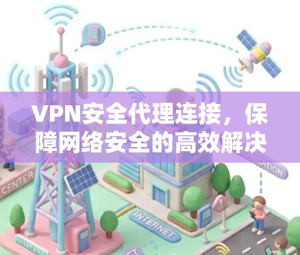 VPN安全代理连接,保障网络安全的高效解决方案 VPN安全代理连接,保障网络安全的高效解决方案