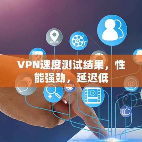 VPN速度测试结果,性能强劲,延迟低 VPN速度测试结果,性能强劲,延迟低