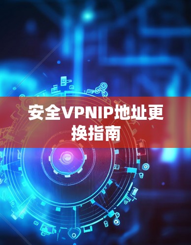 安全VPNIP地址更换指南 安全VPNIP地址更换指南