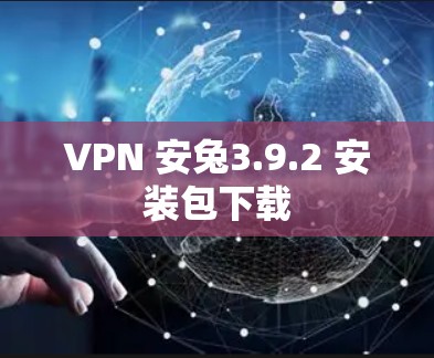 VPN 安兔3.9.2 安装包下载 VPN 安兔3.9.2 安装包下载