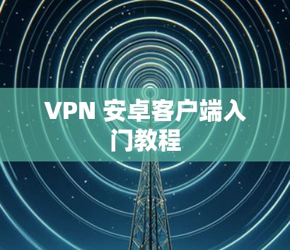 VPN 安卓客户端入门教程