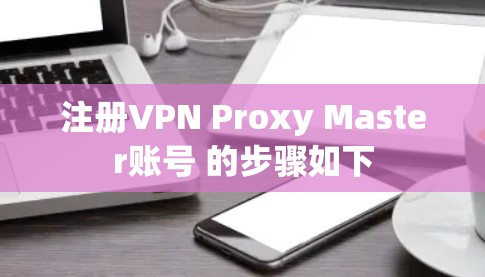 注册VPN Proxy Master账号 的步骤如下
