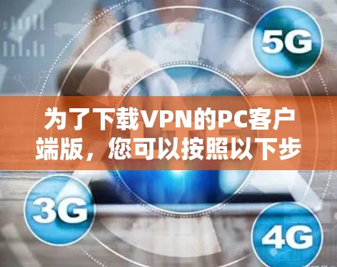 为了下载VPN的PC客户端版，您可以按照以下步骤进行操作