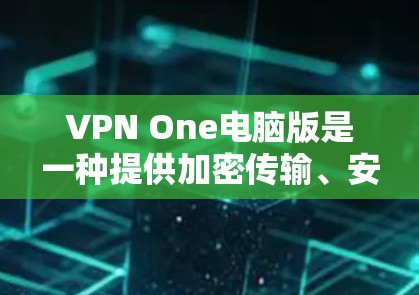 VPN One电脑版是一种提供加密传输、安全登录和设备管理功能的网络服务工具，旨在帮助用户访问互联网时保持数据安全。以下是关于One电脑版的详细介绍
