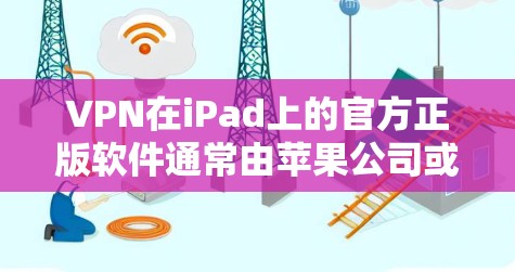 VPN在iPad上的官方正版软件通常由苹果公司或第三方提供,这些软件可能需要特定的设置或插件以确保兼容性和安全。以下是几个常见的VPN软件及其特点 VPN在iPad上的官方正版软件通常由苹果公司或第三方提供,这些软件可能需要特定的设置或插件以确保兼容性和安全。以下是几个常见的VPN软件及其特点