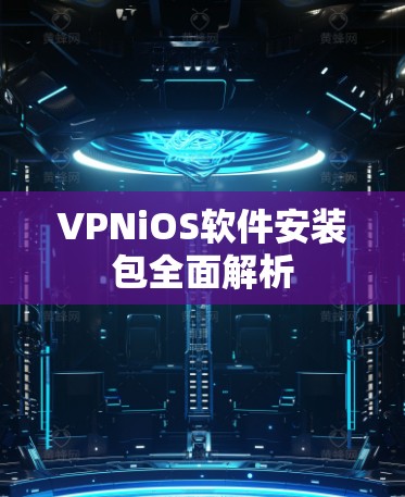 VPNiOS软件安装包全面解析 VPNiOS软件安装包全面解析