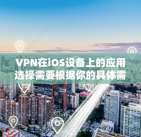 VPN在iOS设备上的应用选择需要根据你的具体需求来决定。以下是一些常见的iOSVPN应用推荐 VPN在iOS设备上的应用选择需要根据你的具体需求来决定。以下是一些常见的iOSVPN应用推荐