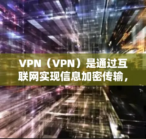 VPN（VPN）是通过互联网实现信息加密传输，提供安全的网络连接。以下是几个常见的VPNAPP，适合中文用户下载使用
